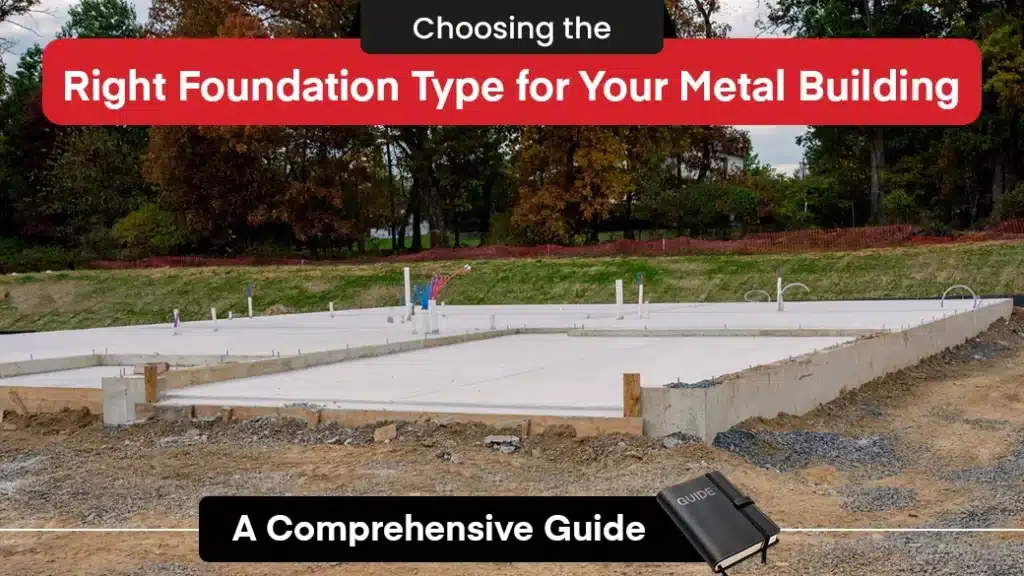 Choosing the Right Foundation Type for Your Metal Building: A Comprehensive Guide