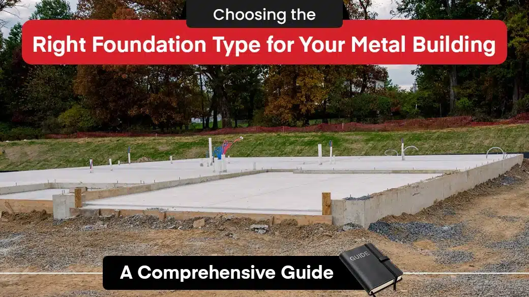 Choosing the Right Foundation Type for Your Metal Building: A Comprehensive Guide